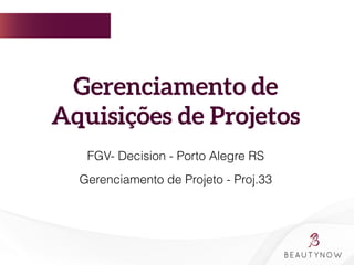  
	
  
	
  	
  
Gerenciamento de
Aquisições de Projetos 
	
  
	
  
FGV- Decision - Porto Alegre RS
Gerenciamento de Projeto - Proj.33
 