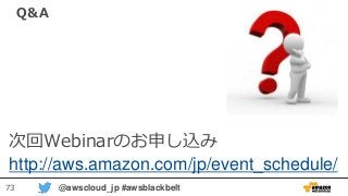73 @awscloud_jp #awsblackbelt
Q&A
次回Webinarのお申し込み
http://aws.amazon.com/jp/event_schedule/
 