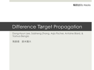 Difference Target Propagation
Dong-Hyun Lee, Saizheng Zhang, Asja Fischer, Antoine Biard, &
Yoshua Bengio
発表者 　鈴鈴⽊木雅⼤大
輪輪読＠DL Hacks
 
