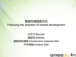 緊隨市場發展方向
Following the direction of market development
大尺寸-Big size
穩定性-Stability
建築材料領域-Construction materials field
戶外領域-Outdoor field
 