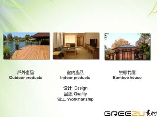 设计 Design
品质 Quality
做工 Workmanship
戶外產品
Outdoor products
室內產品
Indoor products
生態竹屋
Bamboo house
 