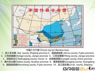 中國十大竹鄉 China's top ten Bamboo town
1、浙江安吉縣 Anji county, Zhejiang province 2、福建建甌縣 Jian’ou county, Fujian province
3、江西崇義縣Chongyi county, Jiangxi province 4、江西宜豐縣Yifeng county, Jiangxi province
5、湖南桃花江Taohuajiang county, Hunan 6、安徽廣德縣Guangde county, Anhui province
7、貴州赤水縣Chishui county, Guizhou province 8、廣東廣寧縣Guangjing county, Guangdong
9、福建順昌縣Shunchang county, Fujian province 10、浙江臨安縣Lin’an county, Zhejiang
 