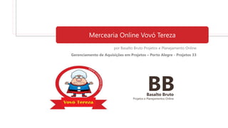 Mercearia Online Vovó Tereza
por Basalto Bruto Projetos e Planejamento Online
Gerenciamento de Aquisições em Projetos – Porto Alegre - Projetos 33
BBBasalto Bruto
Projetos e Planejamentos Online
 