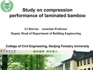 Nanjing Forestry University
Study on compression
performance of laminated bamboo
College of Civil Engineering, Nanjing Forestry University
LI Hai-tao Associate Professor
Deputy Head of Department of Building Engineering
 