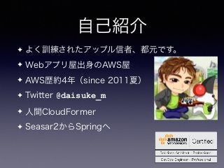 自己紹介
✦ よく訓練されたアップル信者、都元です。
✦ Webアプリ屋出身のAWS屋
✦ AWS歴約4年（since 2011夏）
✦ Twitter @daisuke_m
✦ 人間CloudFormer
✦ Seasar2からSpringへ
 