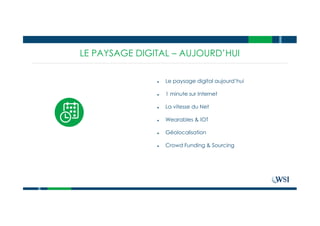 LE PAYSAGE DIGITAL – AUJOURD’HUI
● Le paysage digital aujourd’hui
● 1 minute sur Internet
● La vitesse du Net
● Wearables & IOT
● Géolocalisation
● Crowd Funding & Sourcing
 