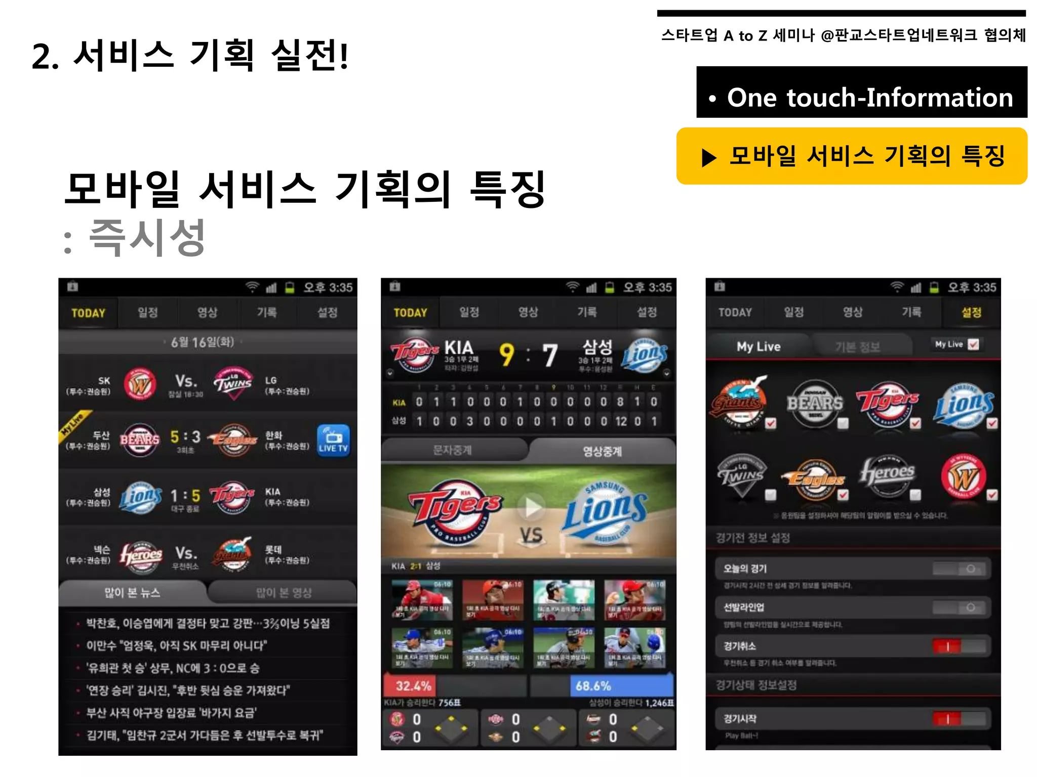 스타트업 A to Z 세미나 @판교스타트업네트워크 협의체스타트업 A to Z 세미나 @판교스타트업네트워크 협의체
• One touch-Information
▶ 모바일 서비스 기획의 특징
모바일 서비스 기획의 특징
: 즉시성
2. 서비스 기획 실전!
 