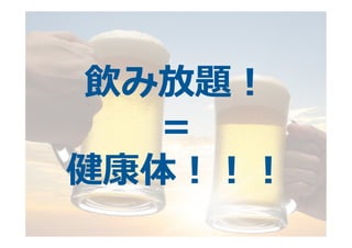 飲み放題！	
  
＝	
  
健康体！！！
 