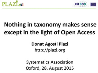 Donat Agosti Plazi
http://plazi.org
Systematics Association
Oxford, 28. August 2015
Nothing in taxonomy makes sense
except in the light of Open Access
 