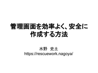 管理画面を効率よく、安全に
作成する方法
水野　史土
https://rescuework.nagoya/
 