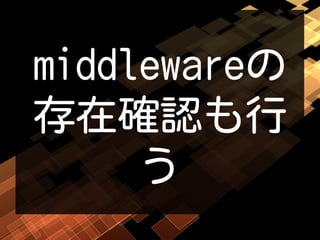 middlewareの
存在確認も行
う
 