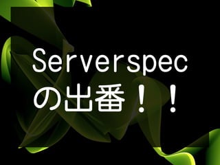 Serverspec
の出番！！
 