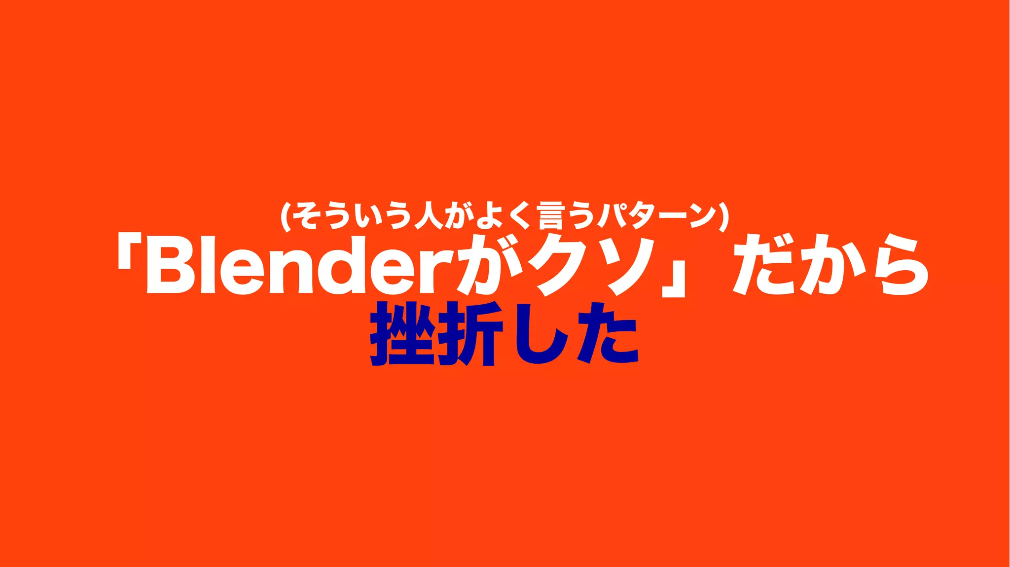 (そういう人がよく言うパターン)
「Blenderがクソ」だから
挫折した
 