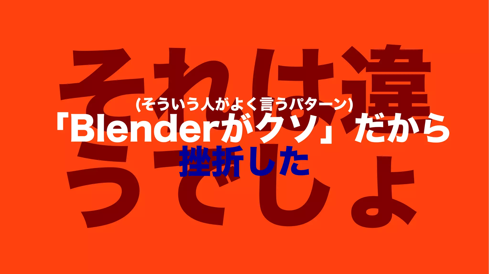 それは違
うでしょ
(そういう人がよく言うパターン)
「Blenderがクソ」だから
挫折した
 