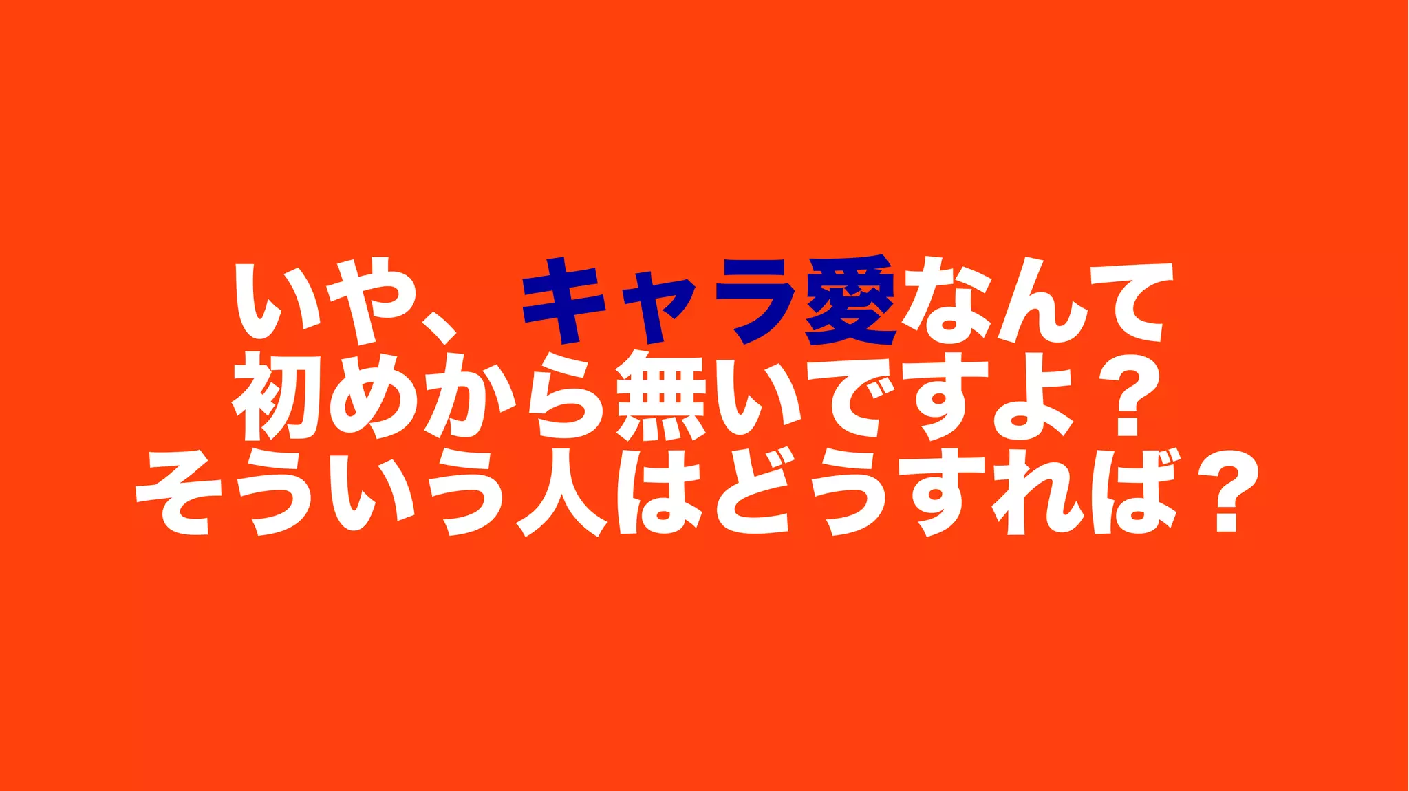 いや、キャラ愛なんて
初めから無いですよ？
そういう人はどうすれば？
 