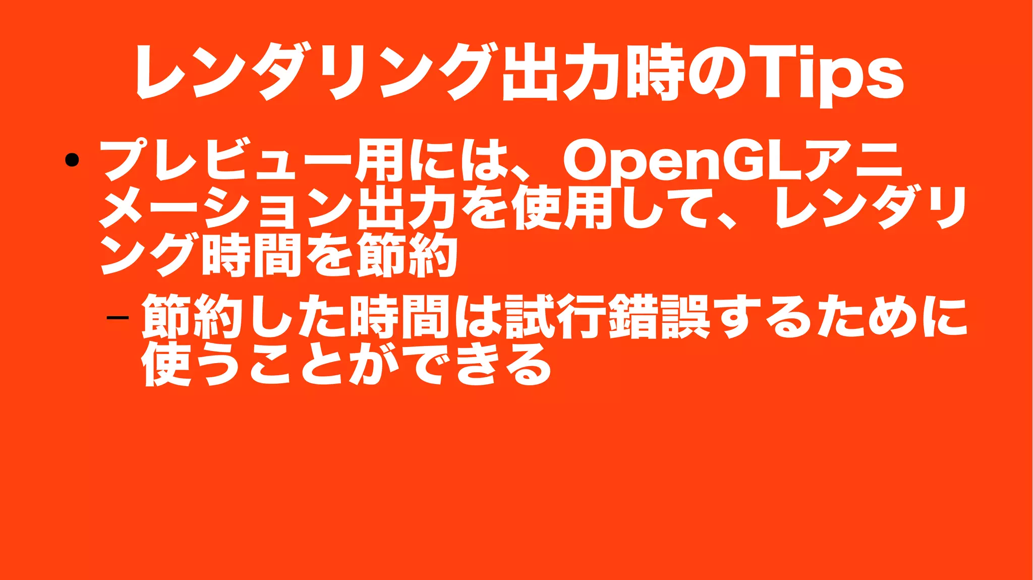 レンダリング出力時のTips
● プレビュー用には、OpenGLアニ
メーション出力を使用して、レンダリ
ング時間を節約
– 節約した時間は試行錯誤するために
使うことができる
 