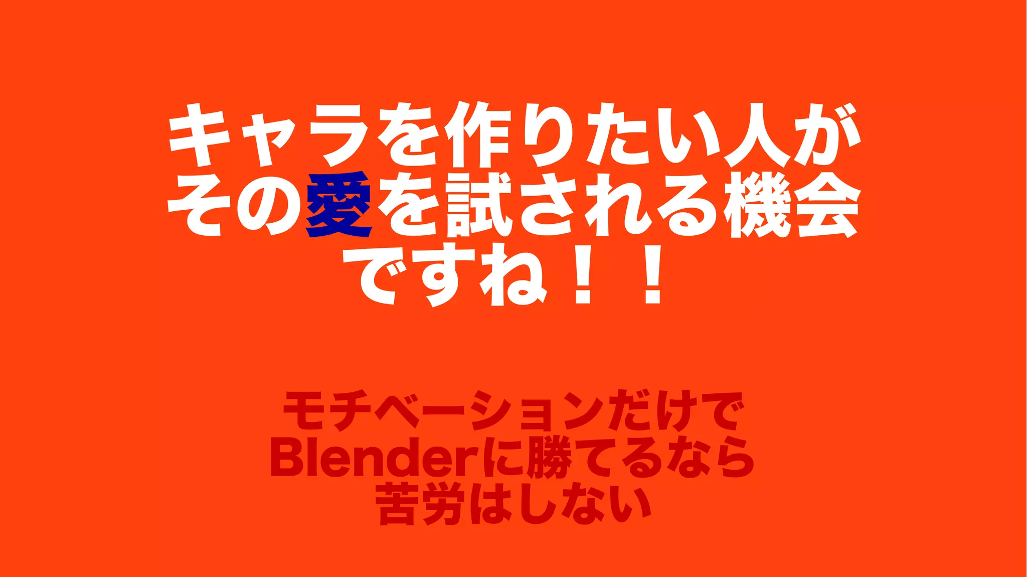 キャラを作りたい人が
その愛を試される機会
ですね！！
モチベーションだけで
Blenderに勝てるなら
苦労はしない
 