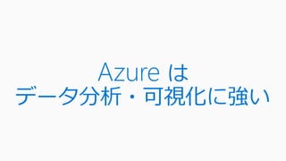 Azure は
データ分析・可視化に強い
 