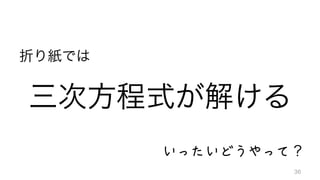 三次方程式が解ける
いったいどうやって？
折り紙では
36
 
