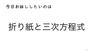 今日お話ししたいのは
折り紙と三次方程式
8
 