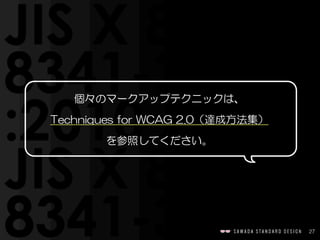 27
個々のマークアップテクニックは、  
Techniques  for  WCAG  2.0（達成方法集）  
を参照してください。
 