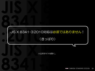 34
JIS  X  8341-3:2010対応は必須ではありません！  
（きっぱり）
※公共サイトを除く。
 
