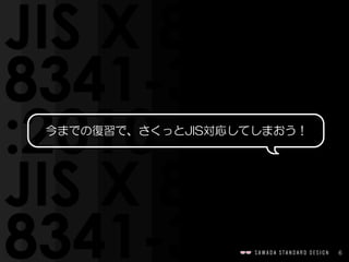 6
  今までの復習で、さくっとJIS対応してしまおう！
 