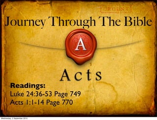 Journey Through The Bible
Readings:
Luke 24:36-53 Page 749
Acts 1:1-14 Page 770
Wednesday, 2 September 2015
 