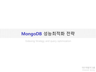 MongoDB 성능최적화 전략
대구개발자그룹
Jinwook Jeong
Indexing Strategy and query optimization
 