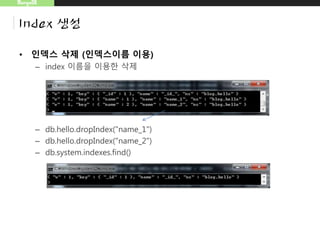 MongoDB
Index 생성
• 인덱스 삭제 (인덱스이름 이용)
– index 이름을 이용한 삭제
– db.hello.dropIndex("name_1")
– db.hello.dropIndex("name_2")
– db.system.indexes.find()
 