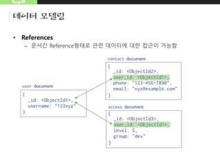 MongoDB
데이터 모델링
• References
– 문서간 Reference형태로 관련 데이터에 대한 접근이 가능함
 