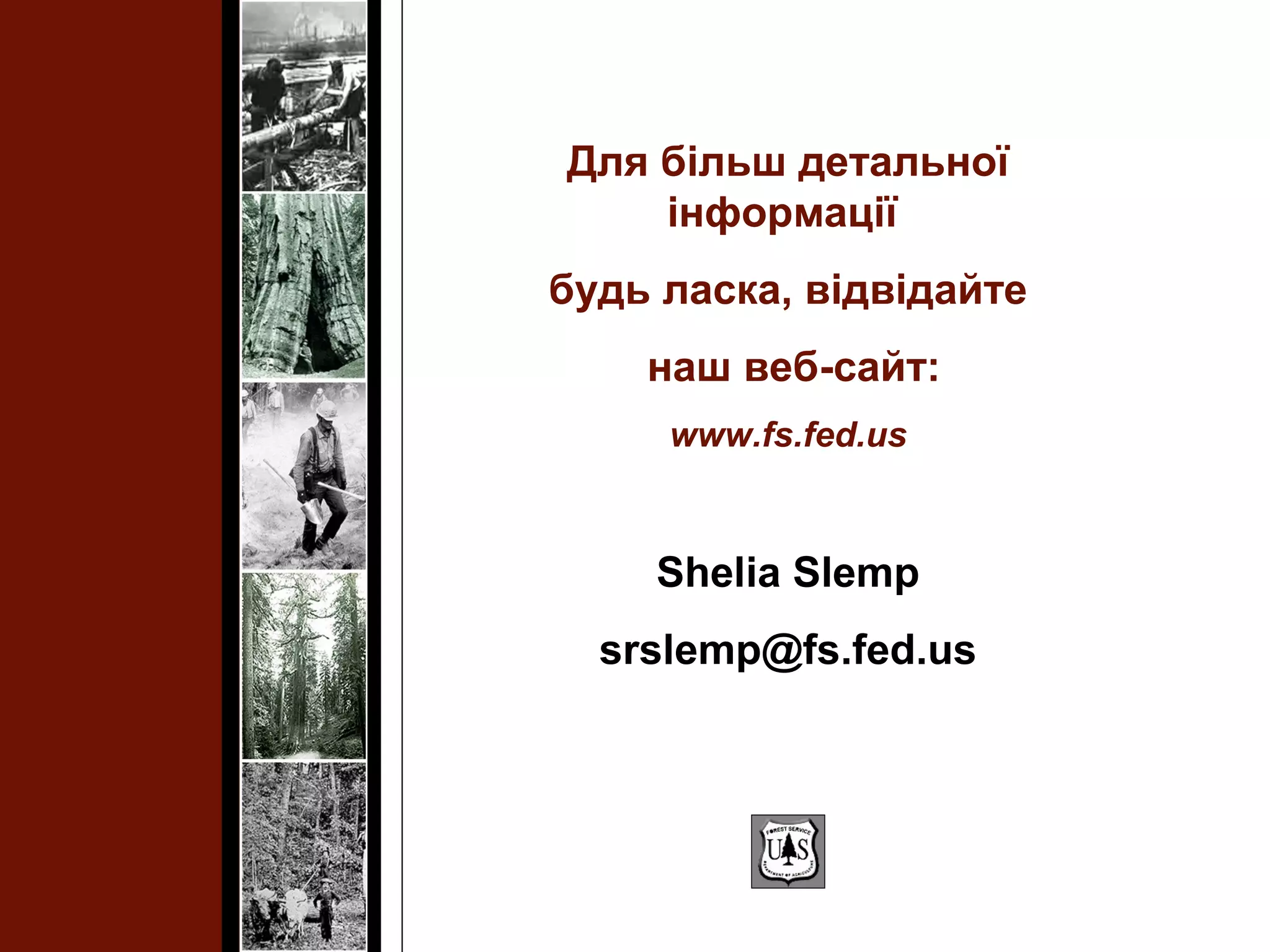 Для більш детальної
інформації
будь ласка, відвідайте
наш веб-сайт:
www.fs.fed.us
Shelia Slemp
srslemp@fs.fed.us
 