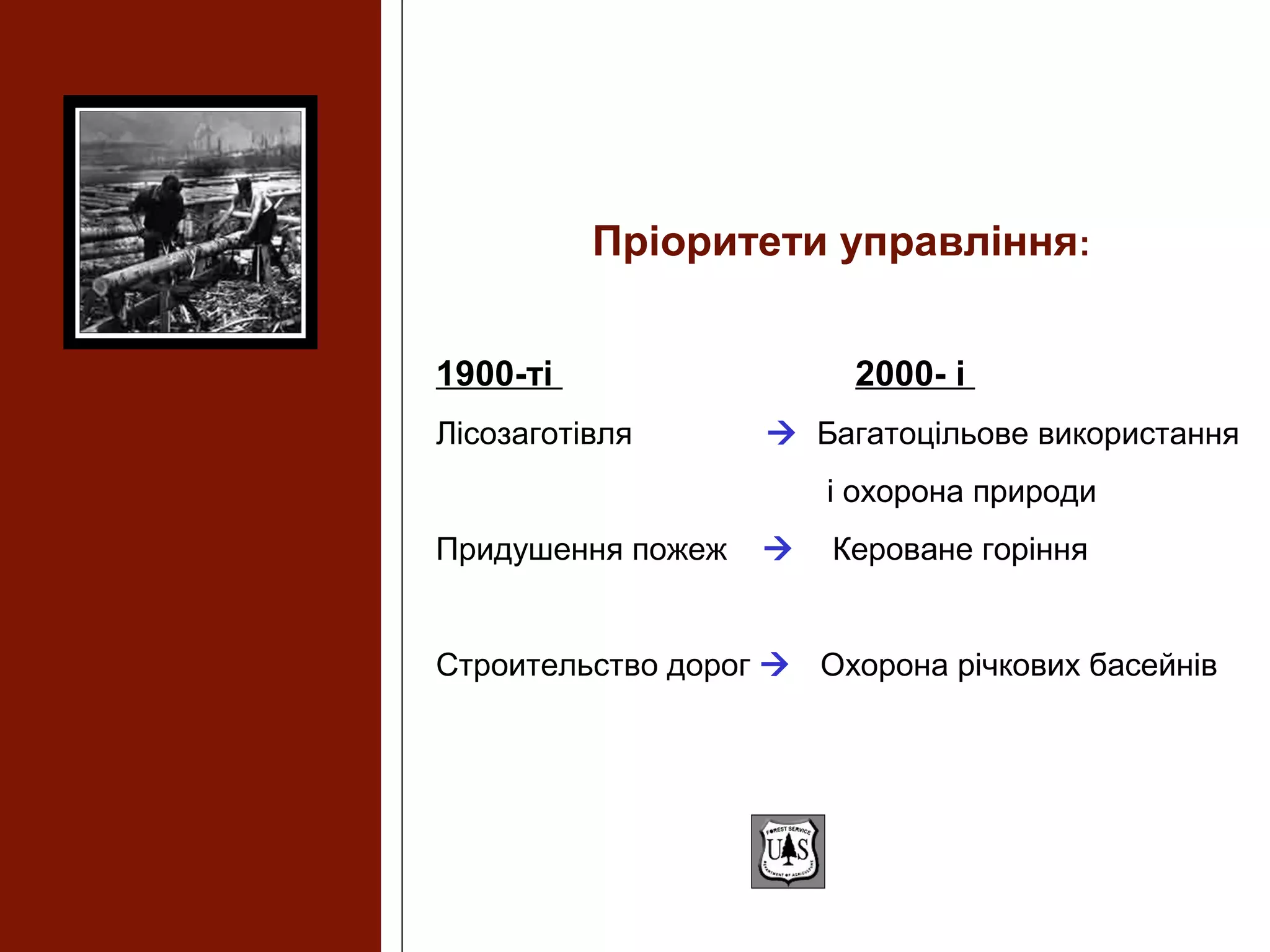 Пріоритети управління:
1900-ті 2000- і
Лісозаготівля  Багатоцільове використання
і охорона природи
Придушення пожеж  Кероване горіння
Строительство дорог  Охорона річкових басейнів
 