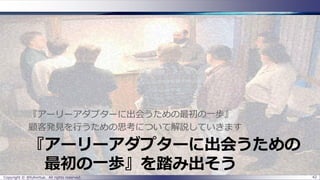 『アーリーアダプターに出会うための
最初の一歩』を踏み出そう
『アーリーアダプターに出会うための最初の一歩』
顧客発見を行うための思考について解説していきます
Copyright © @fullvirtue. All rights reserved. 42
 