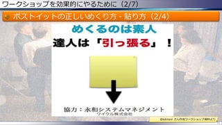 ワークショップを効果的にやるために（2/7）
ポストイットの正しいめくり方・貼り方（2/4）
71
@kdmsnr さん作成ワークショップ資料より
 