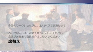 席替え
今回のワークショップは、2人1ペアで実施します
ペアとなる方は、初めて会う方にしてください
合図があるまで自己紹介はしないでください
Copyright © POStudy (プロダクトオーナーシップ勉強会). All rights reserved. 87
 