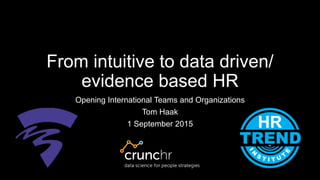 From intuitive to data driven/
evidence based HR
Opening International Teams and Organizations
Tom Haak
1 September 2015
 