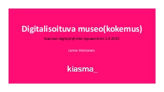Digitalisoituva museo(kokemus)
Kiasman digityöryhmän tapaaminen 1.9.2015
Janne Heinonen
 