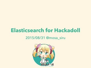 Elasticsearch for Hackadoll
2015/08/31 @mosa_siru
1
 