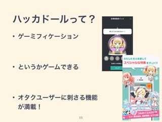 ハッカドールって？
• ゲーミフィケーション
• というかゲームできる
• オタクユーザーに刺さる機能
が満載！
11
 