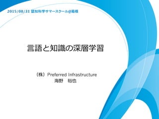 ⾔言語と知識識の深層学習
（株）Preferred Infrastructure
海野 　裕也
2015/08/31 認知科学サマースクール@箱根	
 