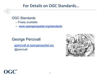 OGC
®
For	
  Details	
  on	
  OGC	
  Standards…	
  
	
  
	
  
	
  
	
  
OGC Standards
–  Freely available
–  www.opengeospatial.org/standards
George Percivall
gpercivall at opengeospatial.org
@percivall
21	
  
 