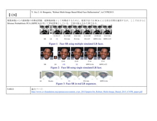【128】
Y. Jin, C.-S. Bouganis, “Robust Multi-Image Based Blind Face Hallucination”, in CVPR2015.
複数画像からの顔画像の再構成問題．超解像画像として再構成するために，提案手法では PCA による部分空間を適用するが，ここではさらに
Mixture Probabilistic PCA (MPPCA)を用いて事前情報としている．下図は復元された例である．
Link(s) 論文ページ:
http://www.cv-foundation.org/openaccess/content_cvpr_2015/papers/Jin_Robust_Multi-Image_Based_2015_CVPR_paper.pdf
 
