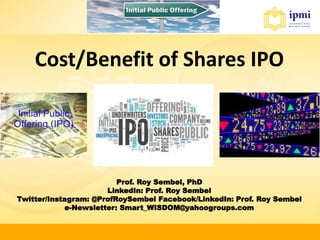 Prof. Roy Sembel, PhD
LinkedIn: Prof. Roy Sembel
Twitter/Instagram: @ProfRoySembel Facebook/LinkedIn: Prof. Roy Sembel
e-Newsletter: Smart_WISDOM@yahoogroups.com
Cost/Benefit of Shares IPO
 