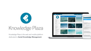Knowledge Plaza
Knowledge Plaza is the web and mobile platform 
dedicated to Social Knowledge Management
 