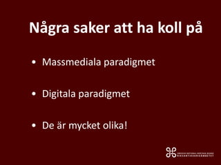 Några saker att ha koll på
• Massmediala paradigmet
• Digitala paradigmet
• De är mycket olika!
 