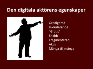 Den digitala aktörens egenskaper
Oredigerad
Inkluderande
”Gratis”
Snabb
Fragmenterad
Aktiv
Många till många
 