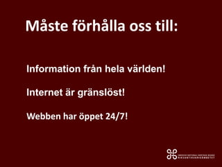 Information från hela världen!
Internet är gränslöst!
Webben har öppet 24/7!
Måste förhålla oss till:
 