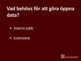 Vad behövs för att göra öppna
data?
• Internt jobb
• Licensiera
 