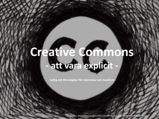 Creative Commons
- att vara explicit -
Illustration: http://owni.eu/2011/07/13/creative-commons-innovation-and-success/
- tydlig och förutsägbar för människor och maskiner -
 